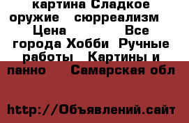 картина Сладкое оружие...сюрреализм. › Цена ­ 25 000 - Все города Хобби. Ручные работы » Картины и панно   . Самарская обл.